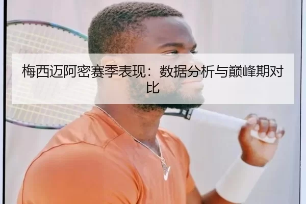 梅西迈阿密赛季表现：数据分析与巅峰期对比