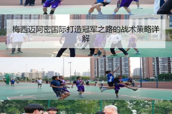 梅西迈阿密国际打造冠军之路的战术策略详解